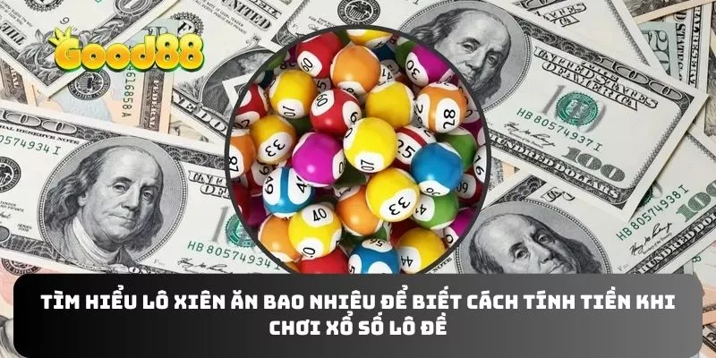 Tìm hiểu lô xiên ăn bao nhiêu để biết cách tính tiền khi chơi xổ số lô đề