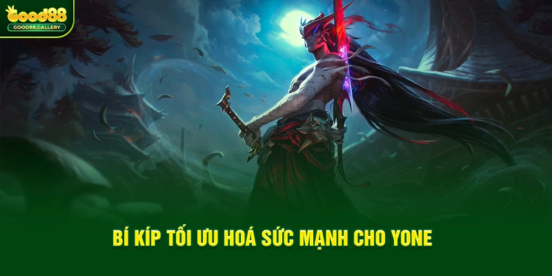 Bí kíp tối ưu hoá sức mạnh cho Yone